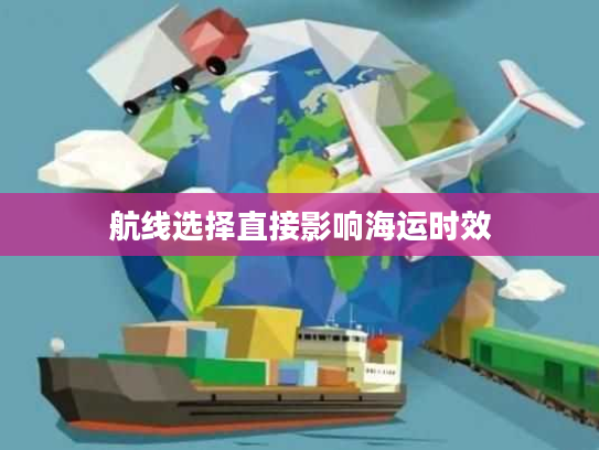 航线选择直接影响海运时效