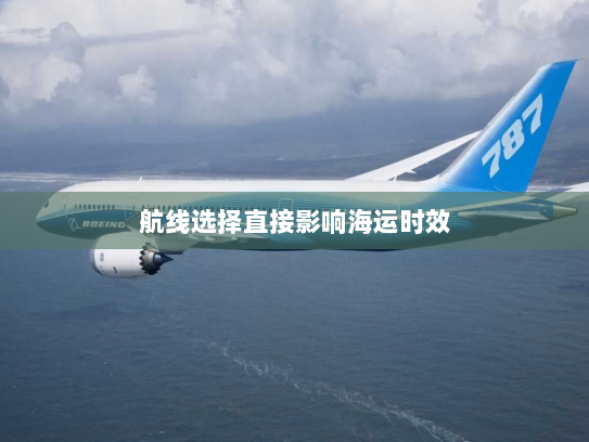 航线选择直接影响海运时效 航线选择直接影响海运时效
