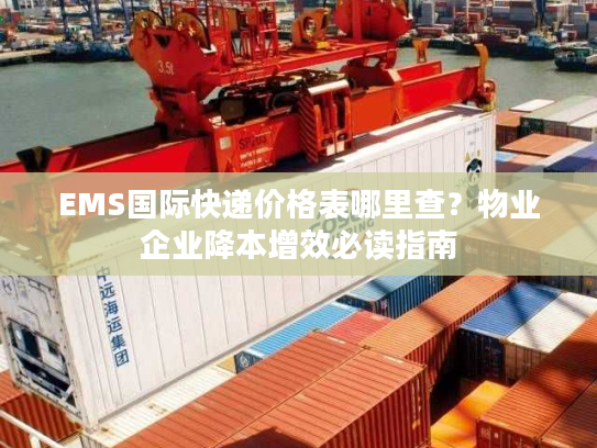 EMS国际快递价格表哪里查?物业企业降本增效必读指南 EMS国际快递价格表哪里查?物业企业降本增效必读指南
