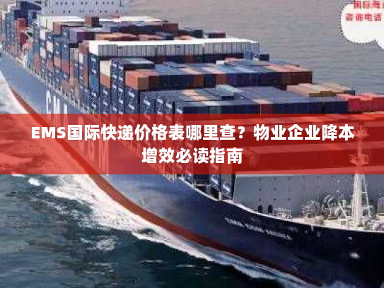 EMS国际快递价格表哪里查?物业企业降本增效必读指南 EMS国际快递价格表哪里查?物业企业降本增效必读指南