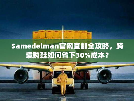 Samedelman官网直邮全攻略，跨境购鞋如何省下30%成本？