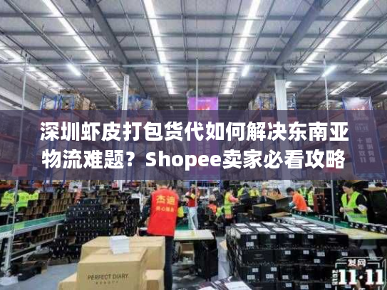 深圳虾皮打包货代如何解决东南亚物流难题？Shopee卖家必看攻略