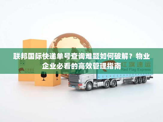 联邦国际快递单号查询难题如何破解?物业企业必看的高效管理指南 联邦国际快递单号查询难题如何破解?物业企业必看的高效管理指南
