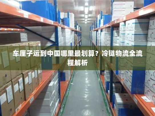 车厘子运到中国哪里最划算?冷链物流全流程解析 车厘子运到中国哪里最划算?冷链物流全流程解析