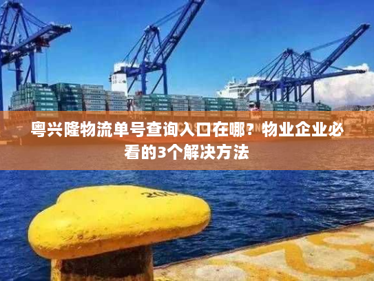 粤兴隆物流单号查询入口在哪?物业企业必看的3个解决方法 粤兴隆物流单号查询入口在哪?物业企业必看的3个解决方法