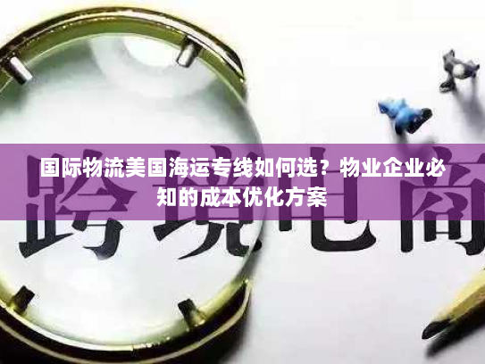 国际物流美国海运专线如何选？物业企业必知的成本优化方案