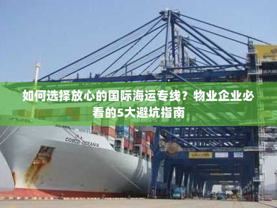 如何选择放心的国际海运专线?物业企业必看的5大避坑指南 如何选择放心的国际海运专线?物业企业必看的5大避坑指南