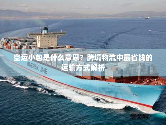 空运小包是什么意思？跨境物流中最省钱的运输方式解析