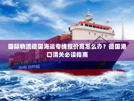 国际物流德国海运专线报价高怎么办？德国港口清关必读指南