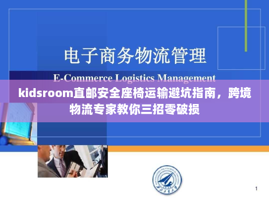 kidsroom直邮安全座椅运输避坑指南,跨境物流专家教你三招零破损 kidsroom直邮安全座椅运输避坑指南,跨境物流专家教你三招零破损