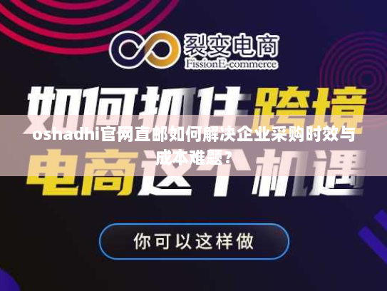 oshadhi官网直邮如何解决企业采购时效与成本难题? oshadhi官网直邮如何解决企业采购时效与成本难题?