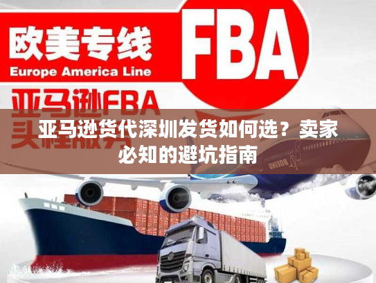 亚马逊货代深圳发货如何选?卖家必知的避坑指南 亚马逊货代深圳发货如何选?卖家必知的避坑指南