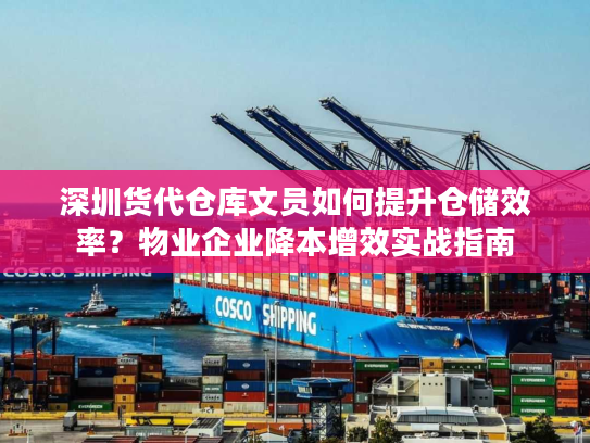 深圳货代仓库文员如何提升仓储效率?物业企业降本增效实战指南 深圳货代仓库文员如何提升仓储效率?物业企业降本增效实战指南