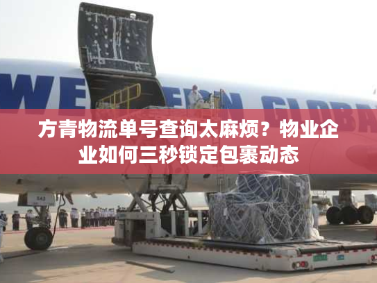 方青物流单号查询太麻烦？物业企业如何三秒锁定包裹动态