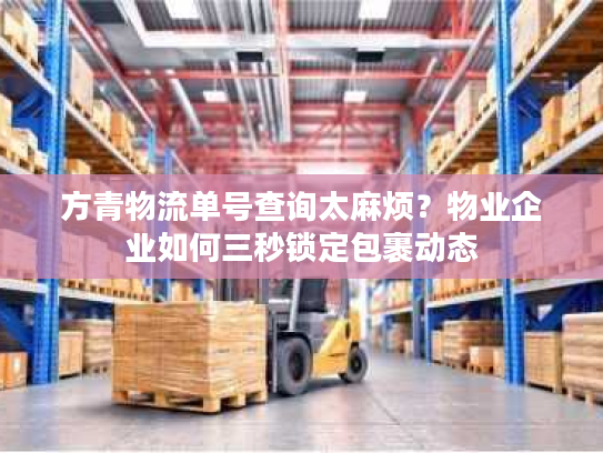 方青物流单号查询太麻烦？物业企业如何三秒锁定包裹动态