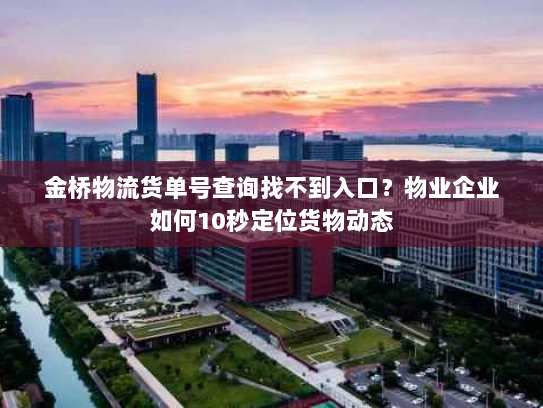 金桥物流货单号查询找不到入口？物业企业如何10秒定位货物动态
