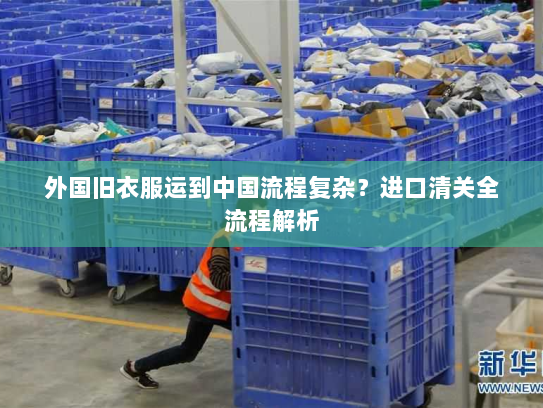 外国旧衣服运到中国流程复杂？进口清关全流程解析
