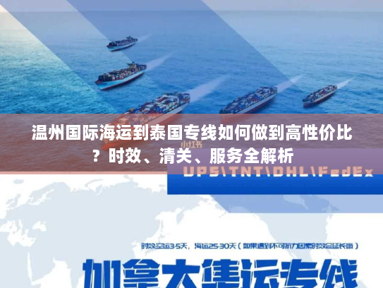 温州国际海运到泰国专线如何做到高性价比?时效、清关、服务全解析 温州国际海运到泰国专线如何做到高性价比?时效、清关、服务全解析