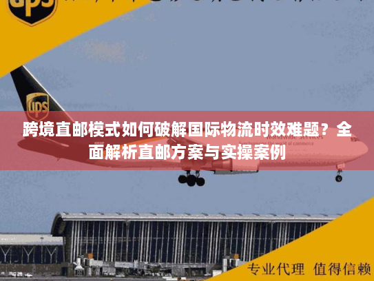 跨境直邮模式如何破解国际物流时效难题?全面解析直邮方案与实操案例 跨境直邮模式如何破解国际物流时效难题?全面解析直邮方案与实操案例