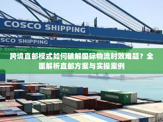 跨境直邮模式如何破解国际物流时效难题?全面解析直邮方案与实操案例 跨境直邮模式如何破解国际物流时效难题?全面解析直邮方案与实操案例