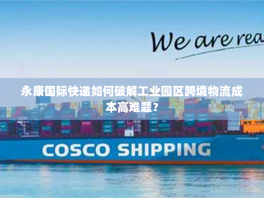 永康国际快递如何破解工业园区跨境物流成本高难题？