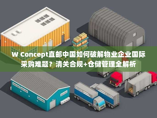 W Concept直邮中国如何破解物业企业国际采购难题?清关合规+仓储管理全解析 W Concept直邮中国如何破解物业企业国际采购难题?清关合规+仓储管理全解析