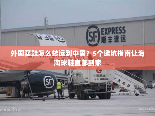 外国买鞋怎么转运到中国？5个避坑指南让海淘球鞋直邮到家