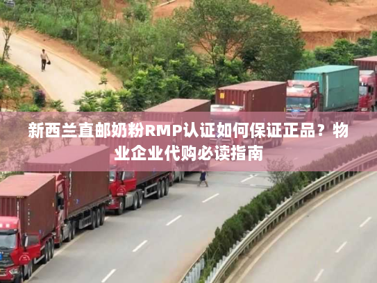 新西兰直邮奶粉RMP认证如何保证正品?物业企业代购必读指南 新西兰直邮奶粉RMP认证如何保证正品?物业企业代购必读指南