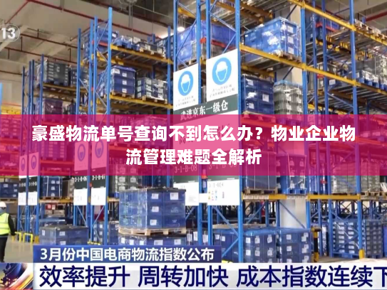 豪盛物流单号查询不到怎么办?物业企业物流管理难题全解析 豪盛物流单号查询不到怎么办?物业企业物流管理难题全解析