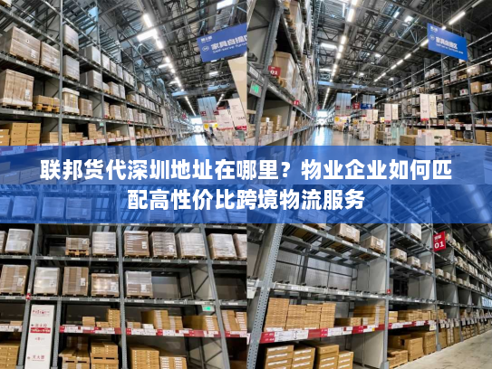 联邦货代深圳地址在哪里?物业企业如何匹配高性价比跨境物流服务 联邦货代深圳地址在哪里?物业企业如何匹配高性价比跨境物流服务
