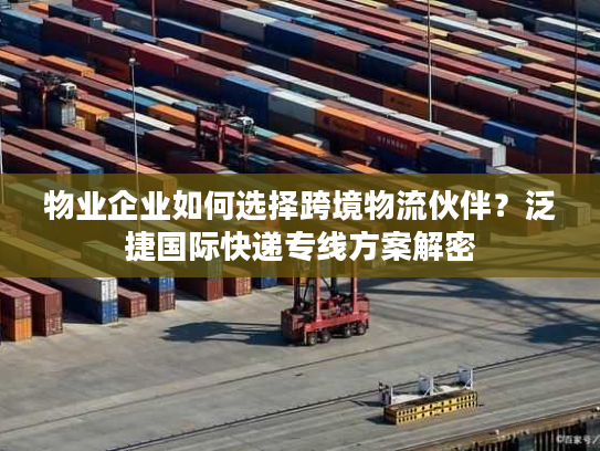 物业企业如何选择跨境物流伙伴?泛捷国际快递专线方案解密 物业企业如何选择跨境物流伙伴?泛捷国际快递专线方案解密