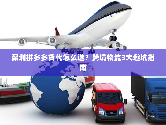 深圳拼多多货代怎么选?跨境物流3大避坑指南 深圳拼多多货代怎么选?跨境物流3大避坑指南