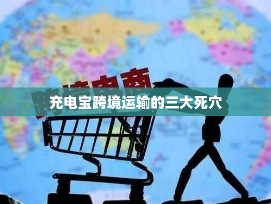 充电宝跨境运输的三大死穴