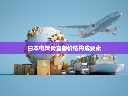 日本电饭煲直邮价格构成要素 日本电饭煲直邮价格构成要素