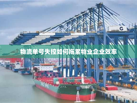 物流单号失控如何拖累物业企业效率