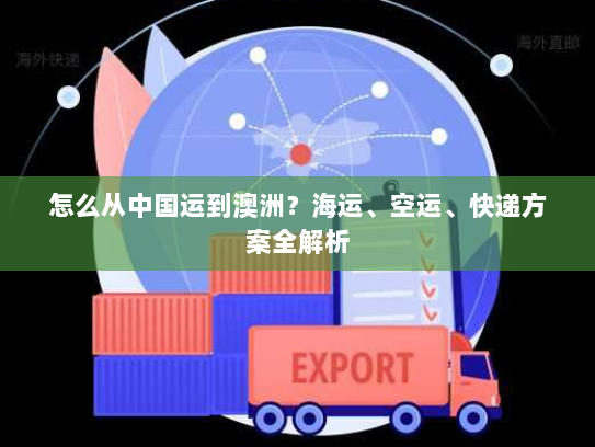 怎么从中国运到澳洲？海运、空运、快递方案全解析