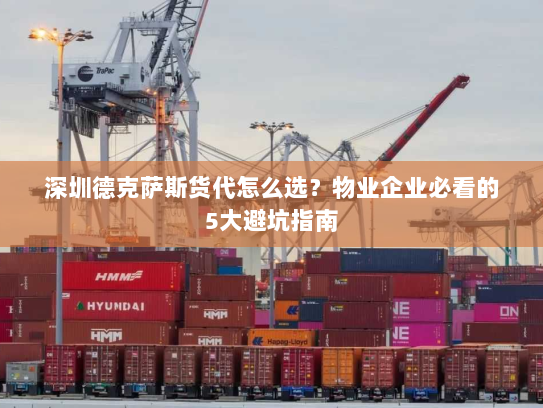 深圳德克萨斯货代怎么选？物业企业必看的5大避坑指南