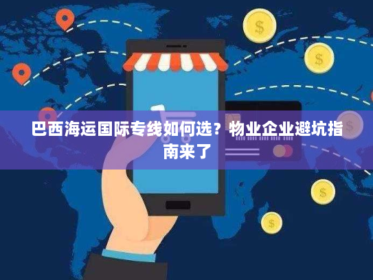 巴西海运国际专线如何选？物业企业避坑指南来了