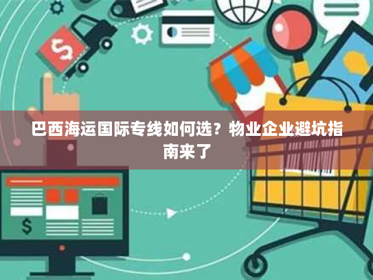 巴西海运国际专线如何选?物业企业避坑指南来了 巴西海运国际专线如何选?物业企业避坑指南来了
