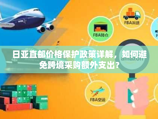 日亚直邮价格保护政策详解，如何避免跨境采购额外支出？