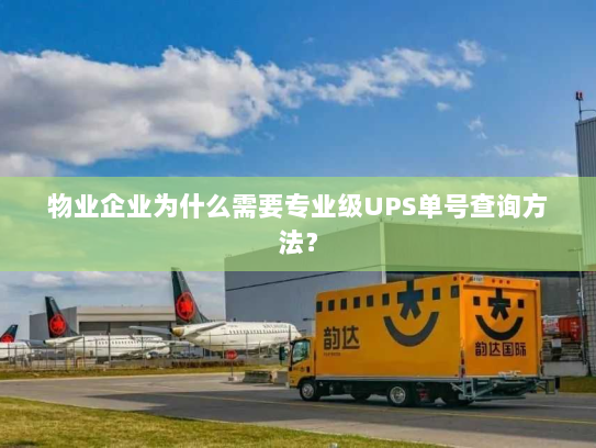 物业企业为什么需要专业级UPS单号查询方法？