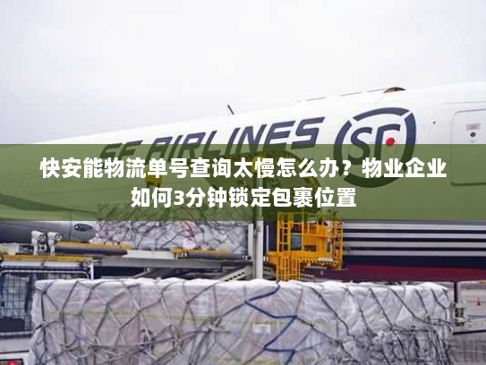 快安能物流单号查询太慢怎么办？物业企业如何3分钟锁定包裹位置
