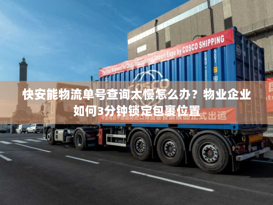 快安能物流单号查询太慢怎么办?物业企业如何3分钟锁定包裹位置 快安能物流单号查询太慢怎么办?物业企业如何3分钟锁定包裹位置
