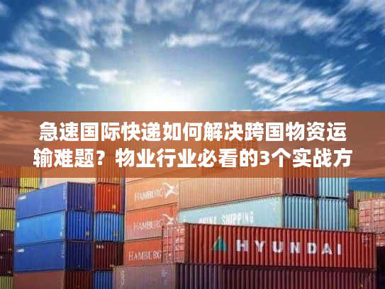 急速国际快递如何解决跨国物资运输难题？物业行业必看的3个实战方案