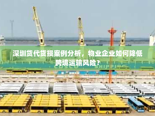 深圳货代货损案例分析,物业企业如何降低跨境运输风险? 深圳货代货损案例分析,物业企业如何降低跨境运输风险?