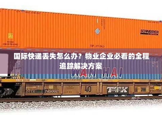 国际快递丢失怎么办?物业企业必看的全程追踪解决方案 国际快递丢失怎么办?物业企业必看的全程追踪解决方案