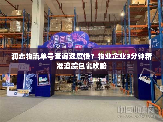 润志物流单号查询速度慢?物业企业3分钟精准追踪包裹攻略 润志物流单号查询速度慢?物业企业3分钟精准追踪包裹攻略