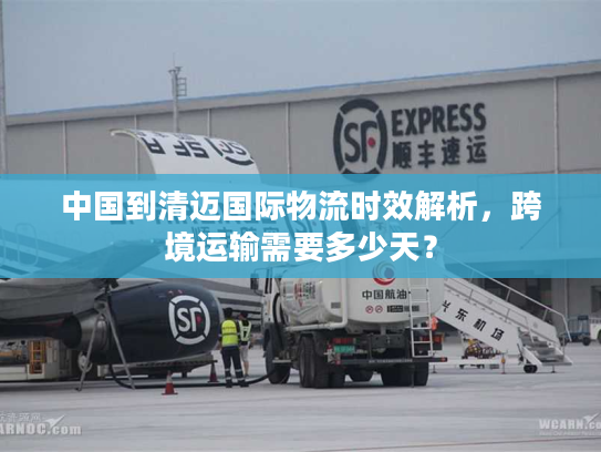 中国到清迈国际物流时效解析，跨境运输需要多少天？