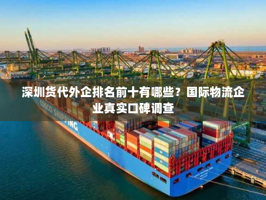 深圳货代外企排名前十有哪些?国际物流企业真实口碑调查 深圳货代外企排名前十有哪些?国际物流企业真实口碑调查