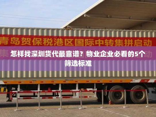 怎样找深圳货代最靠谱？物业企业必看的5个筛选标准